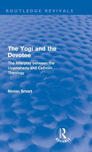The Yogi and the Devotee (Routledge Revivals) : The Interplay Between the Upanishads and Catholic Theology