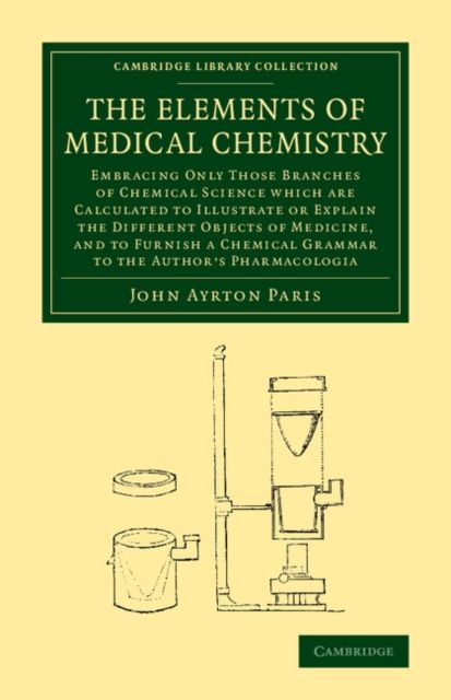 The Elements of Medical Chemistry : Embracing Only Those Branches of Chemical Science which Are Calculated to Illustrate or Explain the Different Objects of Medicine, and to Furnish a Chemical Grammar to the Author's Pharmacologia
