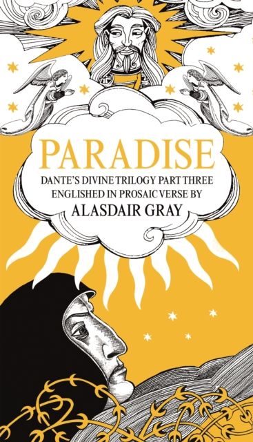 PARADISE : Dante's Divine Trilogy Part Three. Englished in Prosaic Verse by Alasdair Gray