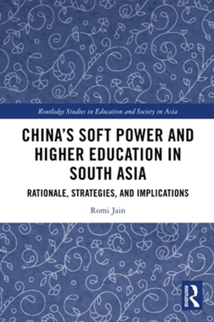 China’s Soft Power and Higher Education in South Asia : Rationale, Strategies, and Implications