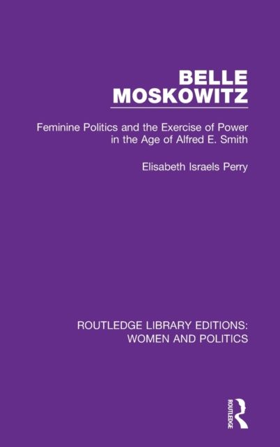 Belle Moskowitz : Feminine Politics and the Exercise of Power in the Age of Alfred E. Smith