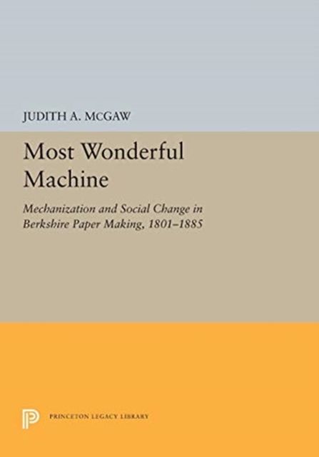 Most Wonderful Machine : Mechanization and Social Change in Berkshire Paper Making, 1801-1885