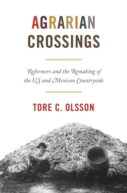 Agrarian Crossings : Reformers and the Remaking of the US and Mexican Countryside