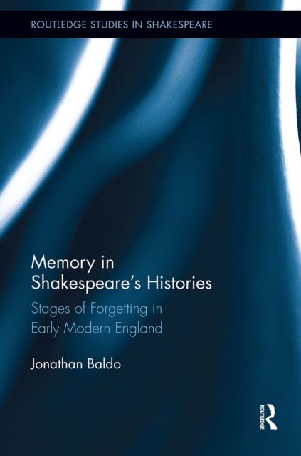 Memory in Shakespeare's Histories : Stages of Forgetting in Early Modern England