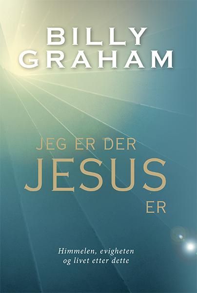 Jeg er der Jesus er : himmelen, evigheten og livet etter dette