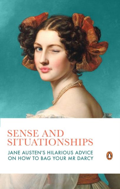 Sense and Situationships : Jane Austen's Hilarious Guide to Ghosting, Courtships and Bagging Your Mr Darcy