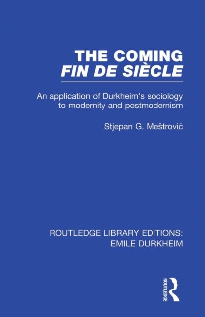 The Coming Fin De Siecle : An Application of Durkheim's Sociology to Modernity and Postmodernism