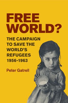 Free World? : The Campaign to Save the World's Refugees, 1956–1963