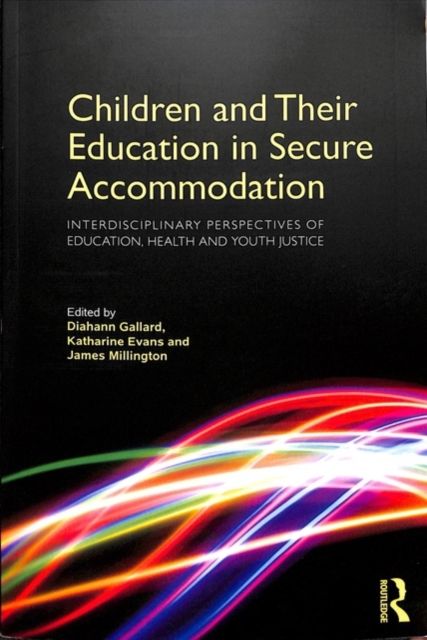 Children and Their Education in Secure Accommodation : Interdisciplinary Perspectives of Education, Health and Youth Justice
