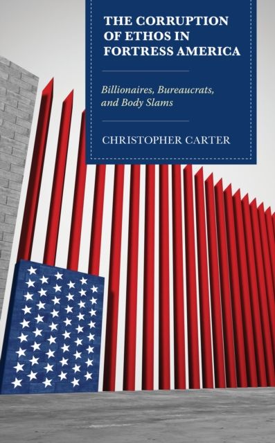 The Corruption of Ethos in Fortress America : Billionaires, Bureaucrats, and Body Slams