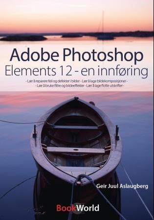 Adobe photoshop elements 12 : en innføring : lær å reparere feil og defekter i bilder, lær å lage bildekomposisjoner, lær å bruke filtre og bildeeffekter, lær å lage flotte utskrifter