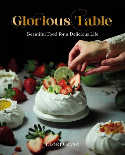 Glorious Table : Beautiful Food for a Delicious Life: A Cookbook