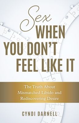 Sex When You Don't Feel Like It : The Truth about Mismatched Libido and Rediscovering Desire