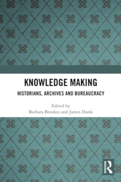 Knowledge Making : Historians, Archives and Bureaucracy