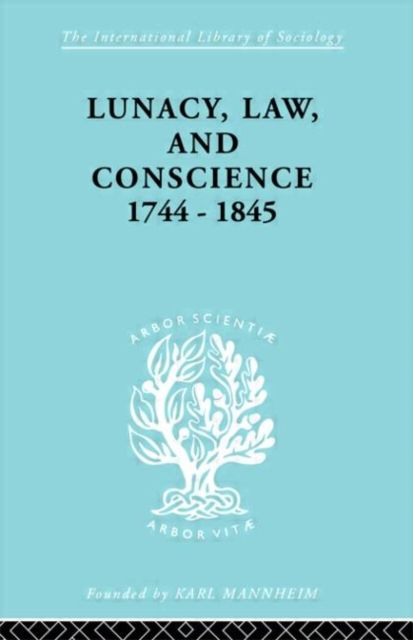 Lunacy, Law and Conscience, 1744-1845 : The Social History of the Care of the Insane