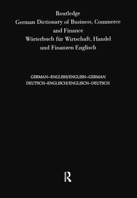 Routledge German Dictionary of Business, Commerce and Finance Worterbuch Fur Wirtschaft, Handel und Finanzen : Deutsch-Englisch/Englisch-Deutsch German-English/English-German