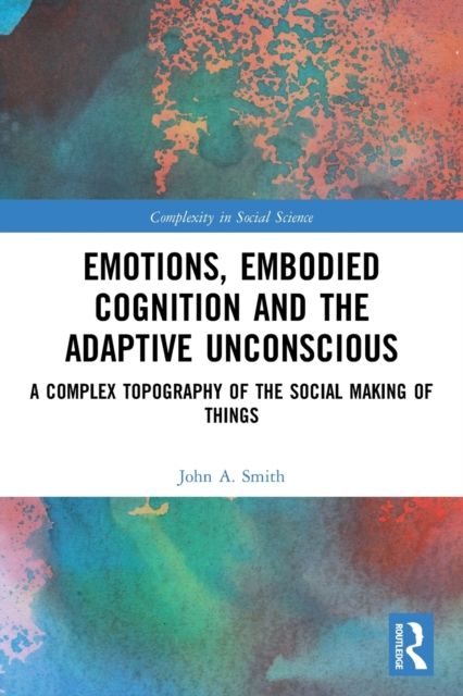 Emotions, Embodied Cognition and the Adaptive Unconscious : A Complex Topography of the Social Making of Things