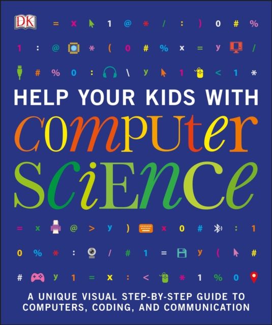 Help Your Kids with Computer Science (Key Stages 1-5) : A Unique Step-by-Step Visual Guide to Computers, Coding, and Communication
