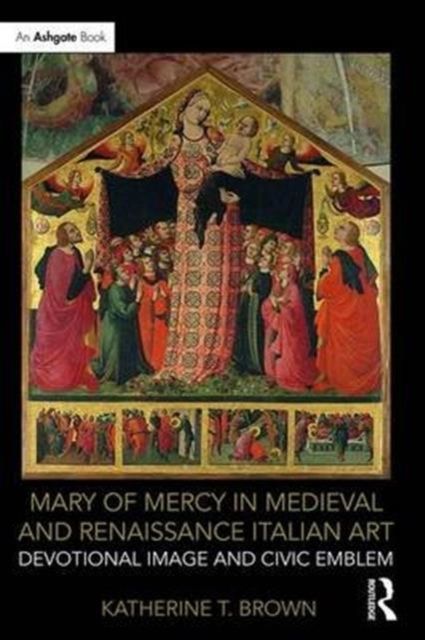 Mary of Mercy in Medieval and Renaissance Italian Art : Devotional image and civic emblem