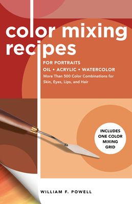 Color Mixing Recipes for Portraits : More Than 500 Color Combinations for Skin, Eyes, Lips & Hair - Includes One Color Mixing Grid