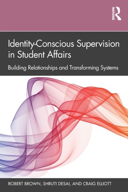 Identity-Conscious Supervision in Student Affairs : Building Relationships and Transforming Systems