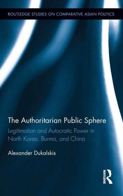 The Authoritarian Public Sphere : Legitimation and Autocratic Power in North Korea, Burma, and China