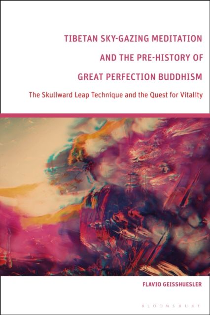 Tibetan Sky-Gazing Meditation and the Pre-History of Great Perfection Buddhism : The Skullward Leap Technique and the Quest for Vitality