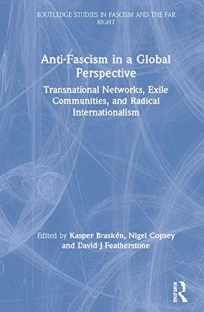Anti-Fascism in a Global Perspective : Transnational Networks, Exile Communities, and Radical Internationalism