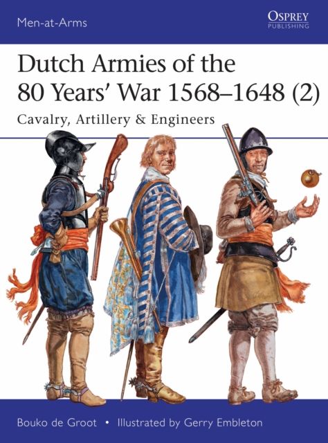 Dutch Armies of the 80 Years’ War 1568–1648 (2) : Cavalry, Artillery & Engineers
