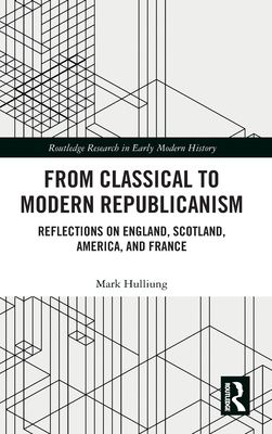 From Classical to Modern Republicanism : Reflections on England, Scotland, America, and France