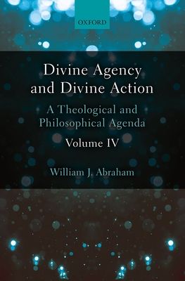 Divine Agency and Divine Action, Volume IV : A Theological and Philosophical Agenda