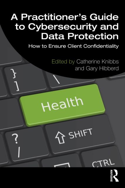 A Practitioner’s Guide to Cybersecurity and Data Protection : How to Ensure Client Confidentiality