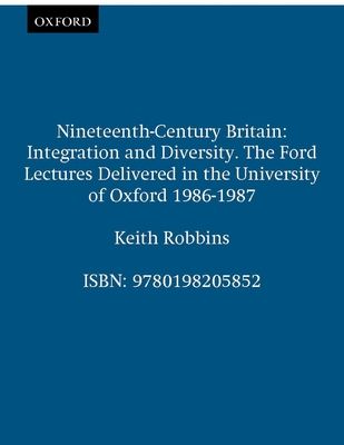 Nineteenth-Century Britain : Integration and Diversity. The Ford Lectures Delivered in the University of Oxford 1986-1987