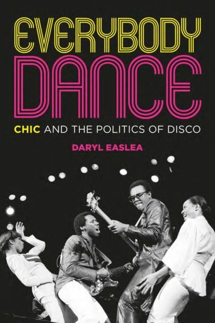Everybody Dance : Chic and the Politics of Disco