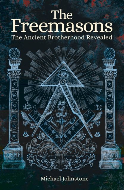The Freemasons : The Ancient Brotherhood Revealed