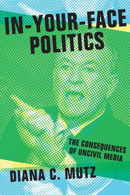 In-Your-Face Politics : The Consequences of Uncivil Media