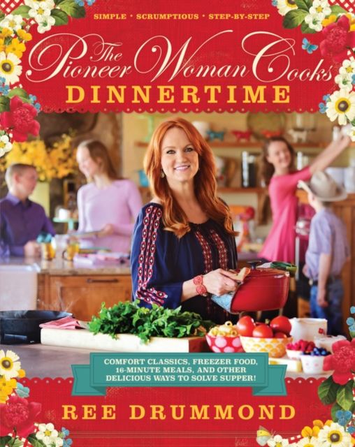 The Pioneer Woman Cooks—Dinnertime : Comfort Classics, Freezer Food, 16-Minute Meals, and Other Delicious Ways to Solve Supper!