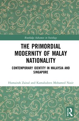 The Primordial Modernity of Malay Nationality : Contemporary Identity in Malaysia and Singapore