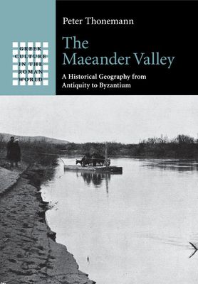 The Maeander Valley : A Historical Geography from Antiquity to Byzantium