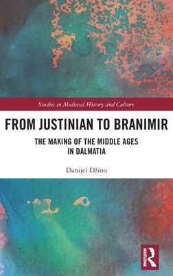 From Justinian to Branimir : The Making of the Middle Ages in Dalmatia