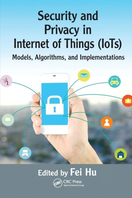 Security and Privacy in Internet of Things (IoTs) : Models, Algorithms, and Implementations