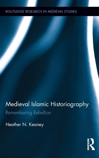 Medieval Islamic Historiography : Remembering Rebellion