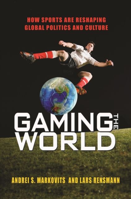 Gaming the World : How Sports Are Reshaping Global Politics and Culture
