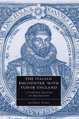 The Italian Encounter with Tudor England : A Cultural Politics of Translation