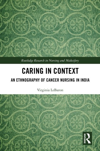 Caring in Context : An Ethnography of Cancer Nursing in India