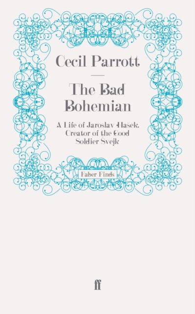 The Bad Bohemian : A Life of Jaroslav Hasek, Creator of the Good Soldier Svejk