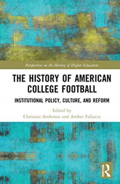 The History of American College Football : Institutional Policy, Culture, and Reform