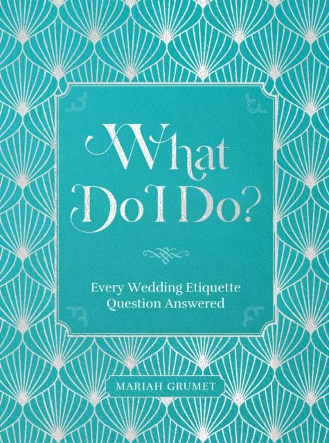 What Do I Do? : Every Wedding Etiquette Question Answered