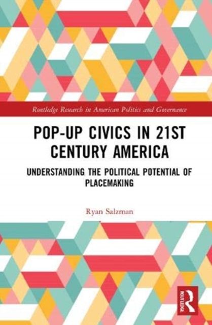 Pop-Up Civics in 21st Century America : Understanding the Political Potential of Placemaking
