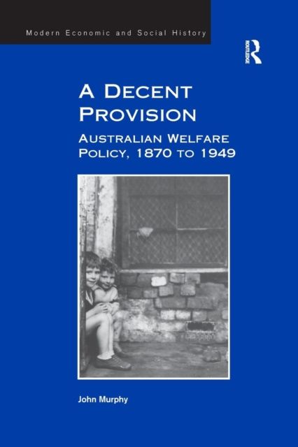 A Decent Provision : Australian Welfare Policy, 1870 to 1949